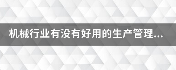 機(jī)械行業(yè)的生產(chǎn)管理軟件系統(tǒng)ERP哪些比較簡(jiǎn)單好用？可以直接免