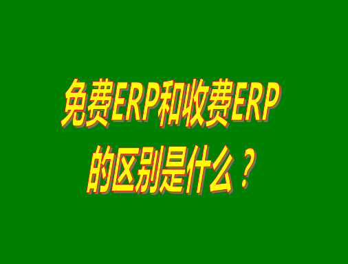 免費(fèi)ERP系統(tǒng)和收費(fèi)ERP軟件的真正區(qū)別是什么？哪種哪個(gè)比較