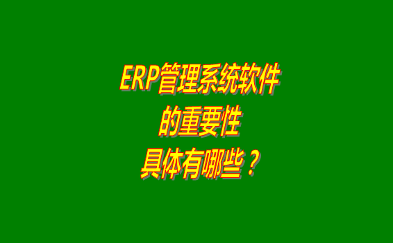 erp管理系統(tǒng)軟件免費(fèi)版本的重要性體現(xiàn)在哪幾個(gè)方面？