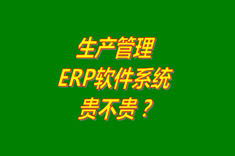 生產(chǎn)管理erp系統(tǒng)軟件免費版貴不貴？多少錢一套？哪里可以下載