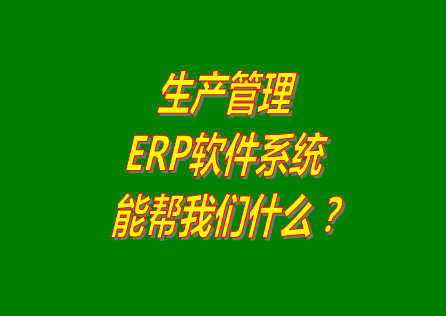 生產(chǎn)管理ERP系統(tǒng)軟件免費版本能幫助我們解決什么問題呢？